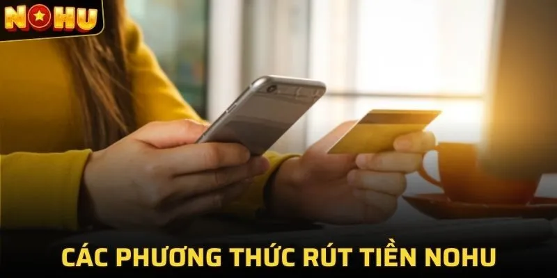 RÚT TIỀN NOHU 1 Các phương thức và thao tác rút tiền NOHU phổ biến