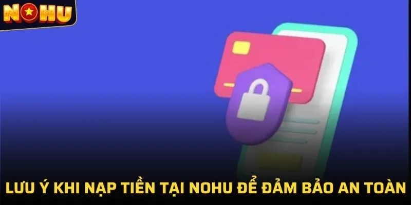 NẠP TIỀN NOHU 3 Lưu ý khi nạp tiền tại NOHU để đảm bảo an toàn
