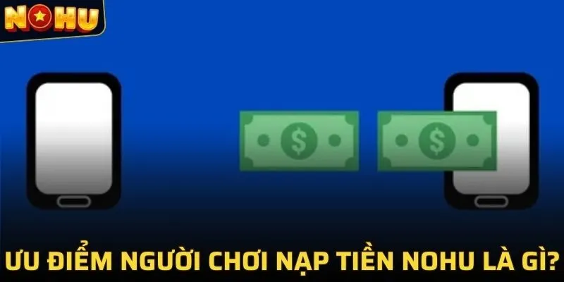 NẠP TIỀN NOHU 1 Ưu điểm người chơi nạp tiền NOHU là gì?
